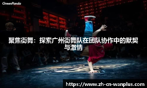 聚焦街舞：探索广州街舞队在团队协作中的默契与激情
