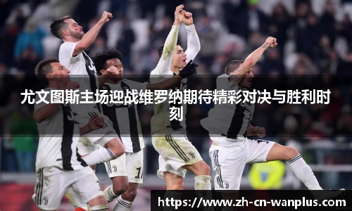 尤文图斯主场迎战维罗纳期待精彩对决与胜利时刻