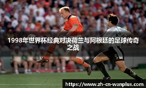 1998年世界杯经典对决荷兰与阿根廷的足球传奇之战